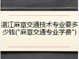 湛江麻章交通技术专业要多少钱("麻章交通专业学费")