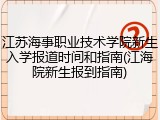 江苏海事职业技术学院新生入学报道时间和指南(江海院新生报到指南)
