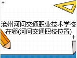 沧州河间交通职业技术学校在哪(河间交通职校位置)