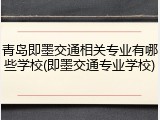青岛即墨交通相关专业有哪些学校(即墨交通专业学校)