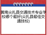 黄南尖扎县交通技术专业学校哪个最好(尖扎县最佳交通技校)