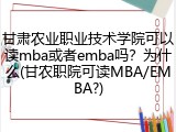 甘肃农业职业技术学院可以读mba或者emba吗？为什么(甘农职院可读MBA/EMBA?)