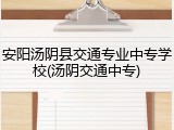 安阳汤阴县交通专业中专学校(汤阴交通中专)