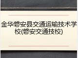 金华磐安县交通运输技术学校(磐安交通技校)