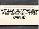 吉林工业职业技术学院的学费和住宿费明细(吉工职院费用明细)