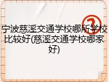 宁波慈溪交通学校哪所学校比较好(慈溪交通学校哪家好)