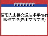 信阳光山县交通技术学校有哪些学校(光山交通学校)