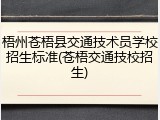 梧州苍梧县交通技术员学校招生标准(苍梧交通技校招生)