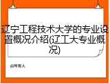 辽宁工程技术大学的专业设置概况介绍(辽工大专业概况)