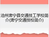 沧州肃宁县交通技工学校简介(肃宁交通技校简介)