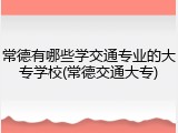 常德有哪些学交通专业的大专学校(常德交通大专)