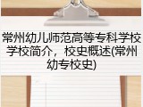 常州幼儿师范高等专科学校学校简介，校史概述(常州幼专校史)