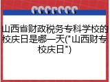 山西省财政税务专科学校的校庆日是哪一天("山西财专校庆日")
