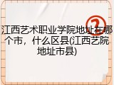 江西艺术职业学院地址在哪个市，什么区县(江西艺院地址市县)