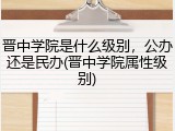 晋中学院是什么级别，公办还是民办(晋中学院属性级别)