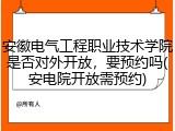 安徽电气工程职业技术学院是否对外开放，要预约吗(安电院开放需预约)