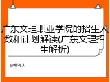 广东文理职业学院的招生人数和计划解读(广东文理招生解析)