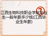 江西生物科技职业学院毕业生一般年薪多少钱(江西毕业生年薪)