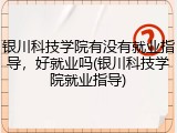 银川科技学院有没有就业指导，好就业吗(银川科技学院就业指导)