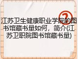 江苏卫生健康职业学院的图书馆藏书量如何，简介(江苏卫职院图书馆藏书量)