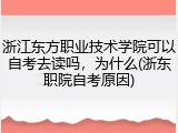 浙江东方职业技术学院可以自考去读吗，为什么(浙东职院自考原因)