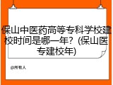 保山中医药高等专科学校建校时间是哪一年？(保山医专建校年)