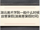 湖北美术学院一般什么时候放寒暑假(湖美寒暑假时间)