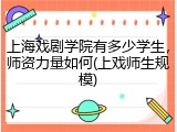 上海戏剧学院有多少学生，师资力量如何(上戏师生规模)