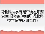 河北科技学院是否有在职研究生,报考条件如何(河北科技学院在职研条件)