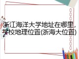 浙江海洋大学地址在哪里，学校地理位置(浙海大位置)