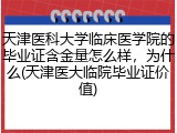 天津医科大学临床医学院的毕业证含金量怎么样，为什么(天津医大临院毕业证价值)