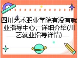 四川艺术职业学院有没有就业指导中心，详细介绍(川艺就业指导详情)
