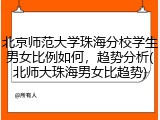 北京师范大学珠海分校学生男女比例如何，趋势分析(北师大珠海男女比趋势)