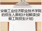 安徽工业经济职业技术学院的招生人数和计划解读(安徽工院招生计划)