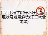 江西工程学院好不好，就业现状及发展趋势(江工就业前景)