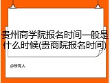 贵州商学院报名时间一般是什么时候(贵商院报名时间)