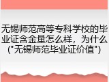 无锡师范高等专科学校的毕业证含金量怎么样，为什么("无锡师范毕业证价值")