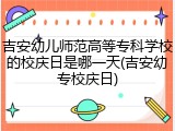 吉安幼儿师范高等专科学校的校庆日是哪一天(吉安幼专校庆日)