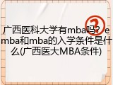 广西医科大学有mba吗？emba和mba的入学条件是什么(广西医大MBA条件)