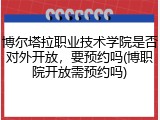 博尔塔拉职业技术学院是否对外开放，要预约吗(博职院开放需预约吗)