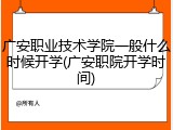 广安职业技术学院一般什么时候开学(广安职院开学时间)