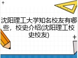 沈阳理工大学知名校友有哪些，校史介绍(沈阳理工校史校友)