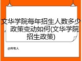 文华学院每年招生人数多少，政策变动如何(文华学院招生政策)