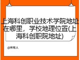 上海科创职业技术学院地址在哪里，学校地理位置(上海科创职院地址)