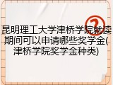 昆明理工大学津桥学院就读期间可以申请哪些奖学金(津桥学院奖学金种类)