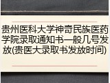 贵州医科大学神奇民族医药学院录取通知书一般几号发放(贵医大录取书发放时间)