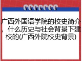 广西外国语学院的校史简介，什么历史与社会背景下建校的(广西外院校史背景)