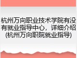 杭州万向职业技术学院有没有就业指导中心，详细介绍(杭州万向职院就业指导)
