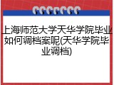 上海师范大学天华学院毕业如何调档案呢(天华学院毕业调档)