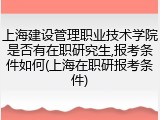 上海建设管理职业技术学院是否有在职研究生,报考条件如何(上海在职研报考条件)